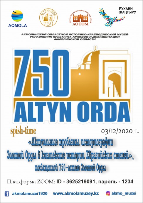 Дорогие друзья, 3 декабря 2020 года в 10.00ч. ГККП «Акмолинский областной историко-краеведческий музей» управления культуры, архивов и документации Акмолинской области, проводит spish-time «Актуальные проблемы историографии Золотой Орды в контексте истории Евразийских степей», посвященную 750-летию Золотой Орды, на платформе ZOOM 1 Дорогие друзья, 3 декабря 2020 года в 10.00ч. ГККП «Акмолинский областной историко-краеведческий музей» управления культуры, архивов и документации Акмолинской области, проводит spish-time «Актуальные проблемы историографии Золотой Орды в контексте истории Евразийских степей», посвященную 750-летию Золотой Орды, на платформе ZOOM 1