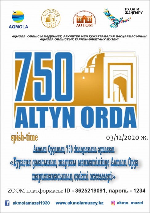 Дорогие друзья, 3 декабря 2020 года в 10.00ч. ГККП «Акмолинский областной историко-краеведческий музей» управления культуры, архивов и документации Акмолинской области, проводит spish-time «Актуальные проблемы историографии Золотой Орды в контексте истории Евразийских степей», посвященную 750-летию Золотой Орды, на платформе ZOOM 0 Дорогие друзья, 3 декабря 2020 года в 10.00ч. ГККП «Акмолинский областной историко-краеведческий музей» управления культуры, архивов и документации Акмолинской области, проводит spish-time «Актуальные проблемы историографии Золотой Орды в контексте истории Евразийских степей», посвященную 750-летию Золотой Орды, на платформе ZOOM 0
