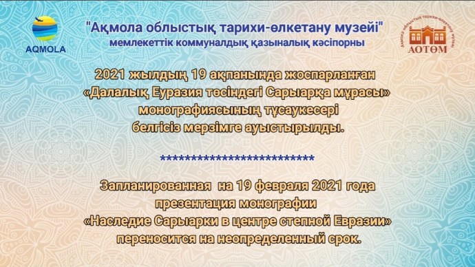 Дорогие друзья! Запланированная на 19 февраля 2021 года в 11.00ч. презентация монографии «Наследие Сарыарки в центре степной Евразии» переносится на неопределенный срок.