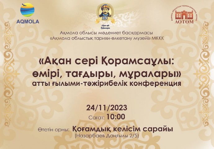 24 ноября 2023 года Акмолинский областной историко-краеведческий музей при управлении культуры Акмолинской области к 180-летию рождения Ақана сері проводит научно-практическую конференцию «Ақан сері Қорамсаұлы: өмірі, тағдыры, мұралары»